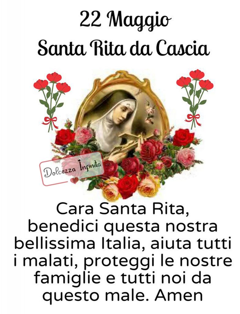 22 Maggio Santa Rita da CAscia Cara Santa Rita benedici questa nostra bellissima Italia, aiuta tutti i malati, proteggi le nostre famiglie e tutti noi da questo male. Amen