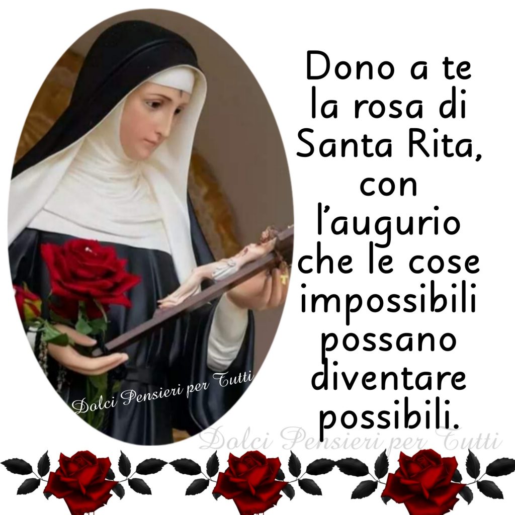 Dono a te la rosa di Santa Rita, copn l'augurio che le cose impossibnili possano diventare possibili