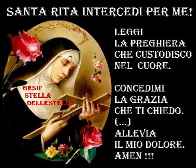 Santa Rita intercedi per me! Leggi la preghiera che custodisco nel cuore. Concedimi la grazia che ti chiedo. Allevia il mio dolore Amen!!!