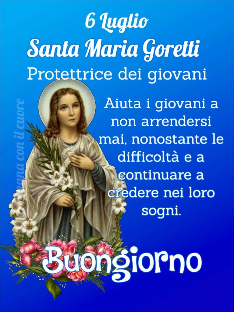6 Luglio Santa Maria Goretti Protettrice dei giovani Aiuta i giovani a non arrendersi mai, nonostante le difficoltà e a continuare a credere nei loro sogni. Buongiorno