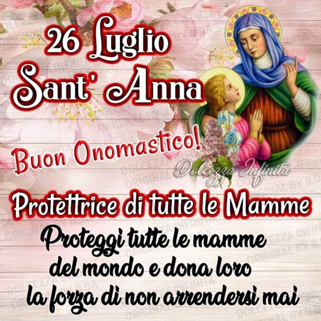 26 Luglio Sant'Anna Buon Onomastico! Protettrice di tutte le Mamme Proteggi tutte le mamme del mondo e dona loro la forza di non arrendersi mai