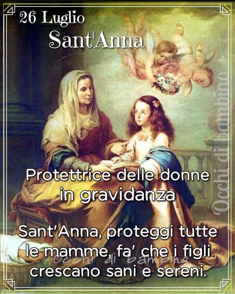 26 Luglio Sant'Anna Proteggitrice delle donne in gravidanza Sant'Anna, Proteggi le mamme, fa'che i figli crescano sani e sereni