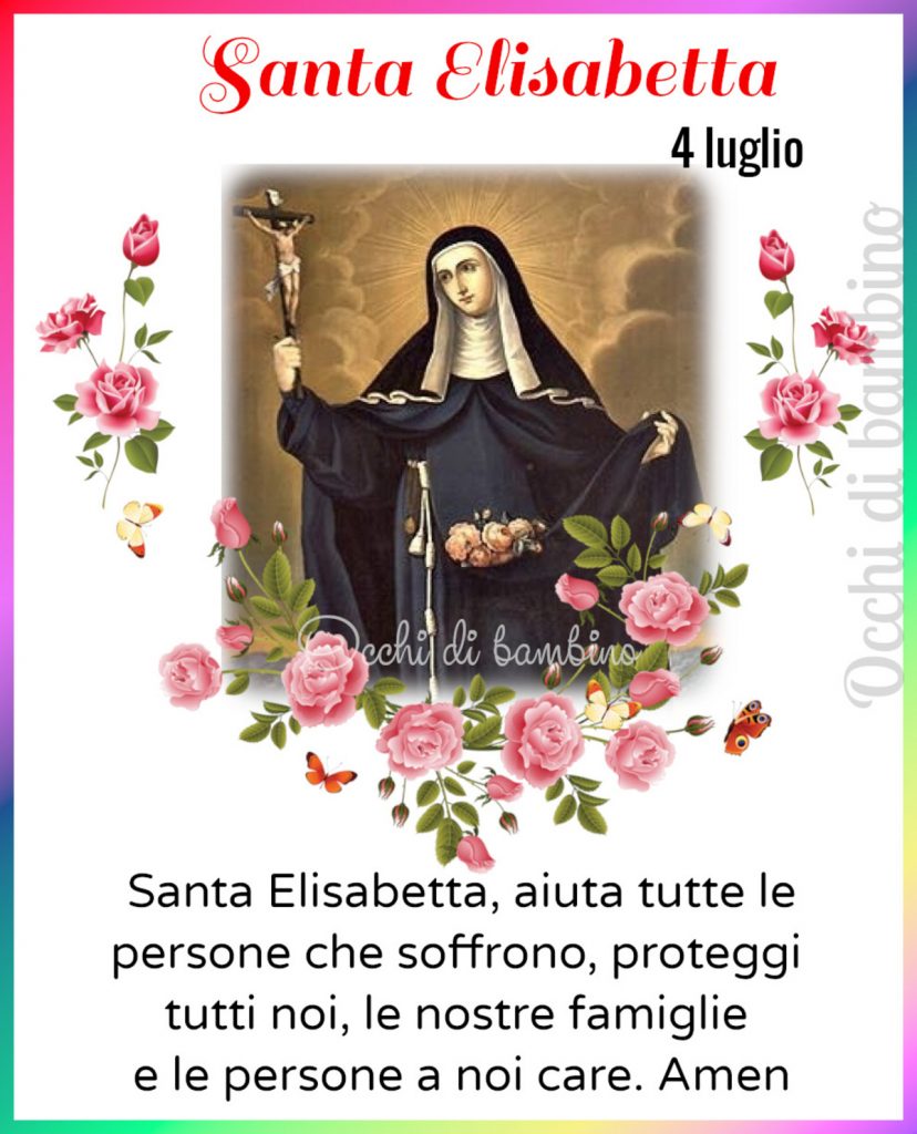 Santa Elisabetta 4 Luglio Santa Elisabetta aiuta tutte le persone che soffrono, proteggi tutti noi, le nostre famiglie e le persone a noi care. Amen