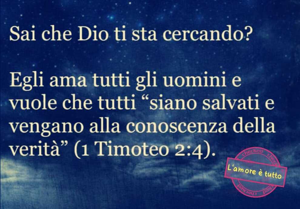 Sai che Dio ti sta cercando? Egli ama tutti gli uomini e vuole che tutti "siano salvati e vengano alla conoscenza della verità"(Timoteo 2:4)