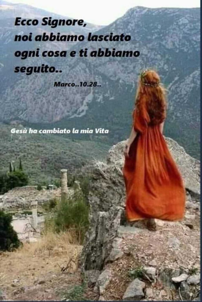 Ecco Signore, noi abbiamo lasciato ogni cosa e ti abbiamo seguito.. Marco 10:28