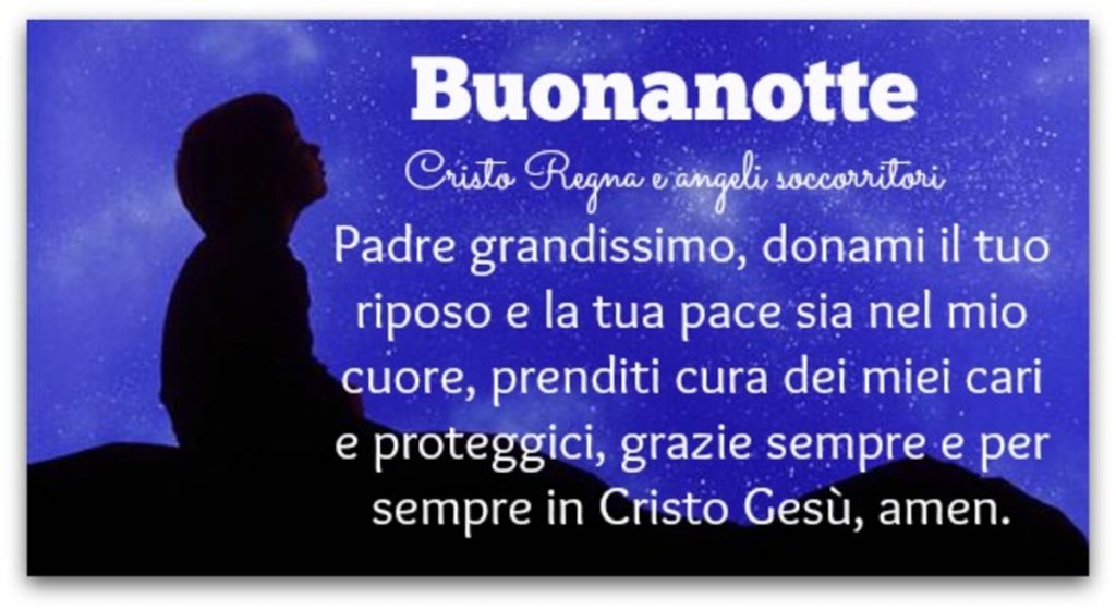 Buonanotte Padre grandissimo, donami il tuo riposo e la tua pace sia nel mio cuore, prenditi cura dei miei carti e proteggici, grazie sempre e per sempre in Cristo Gesù, amen