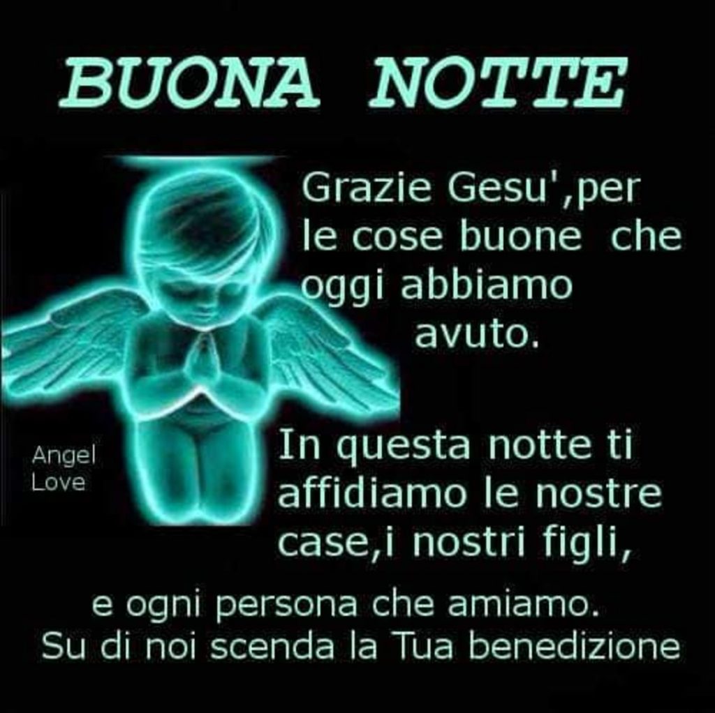 Buona Notte Grazie Gesù, per le cose che oggi abbiamo avuto. In questa notte ti affidiamo le nostre case, i nostri figli, e ogni persona che amiamo. Su di noi scenda la Tua benedizione