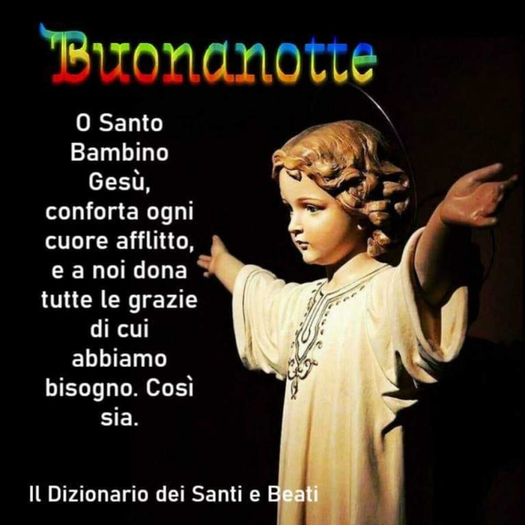 Buonanotte O Santo Bambino Gesù conforta ogni cuore afflitto, e a noi dona tutte le grazie di cui abbiamo bisogno. Così sia