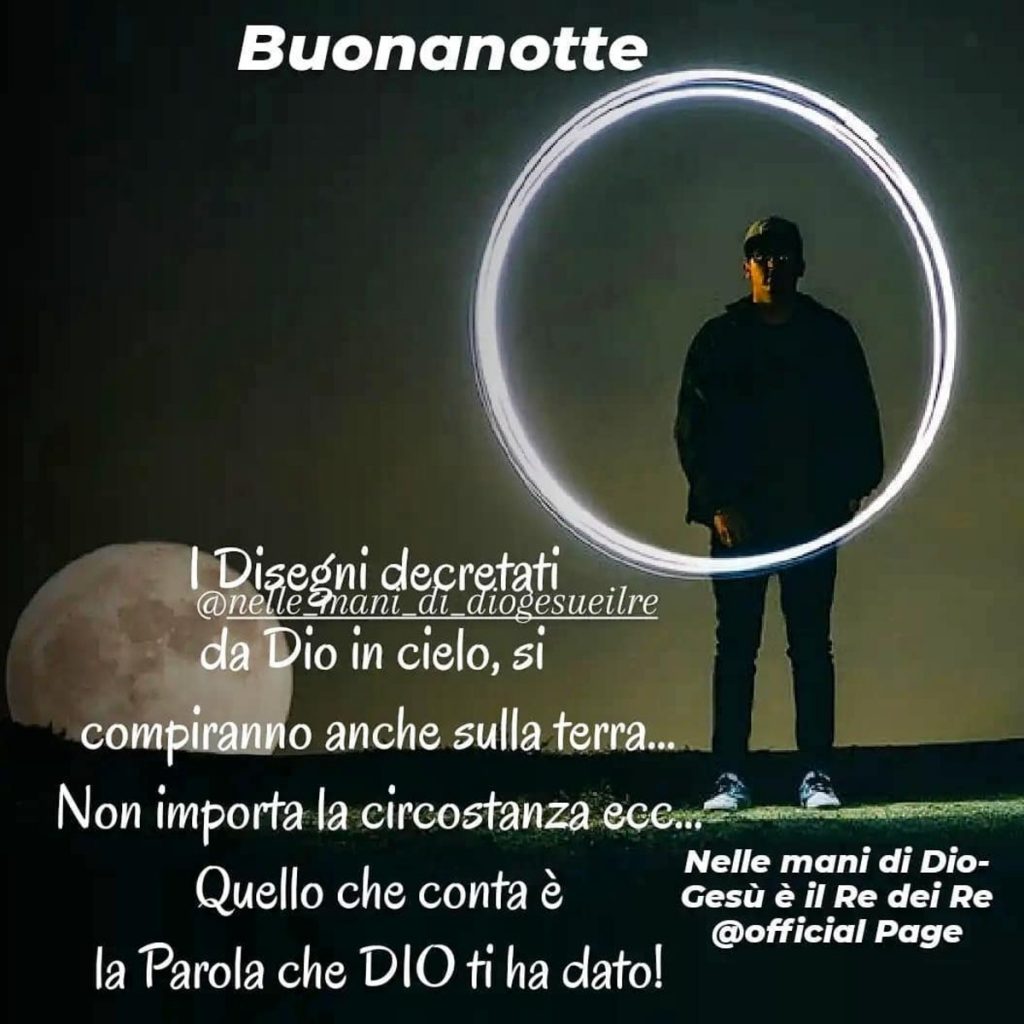 Buonanotte I disegni decretati da Dio in cielo, si compiranno anche sulla terra... Non importa la circostanza ecc... Quello che conta è la Parola che Dio ti ha dato