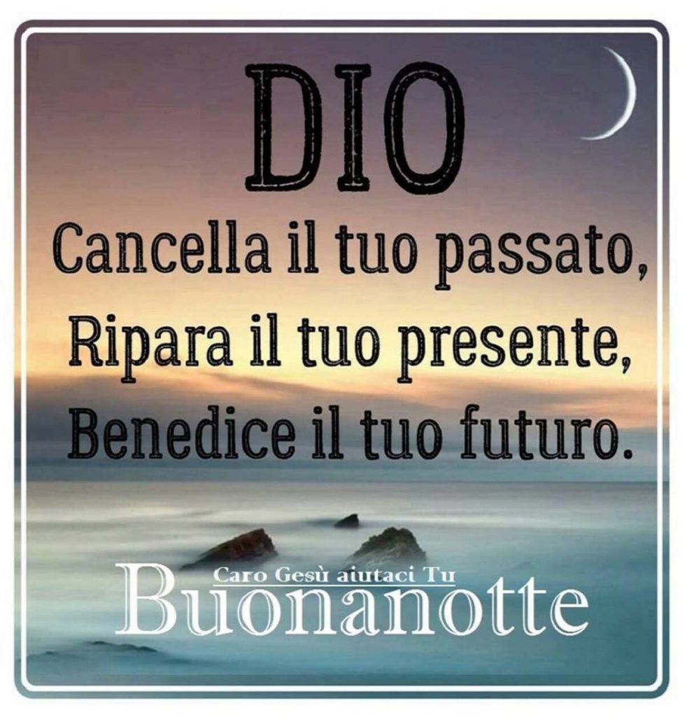 Dio Cancella il tuo passato, ripara il tuo presente, benedice il tuo futuro Buonanotte