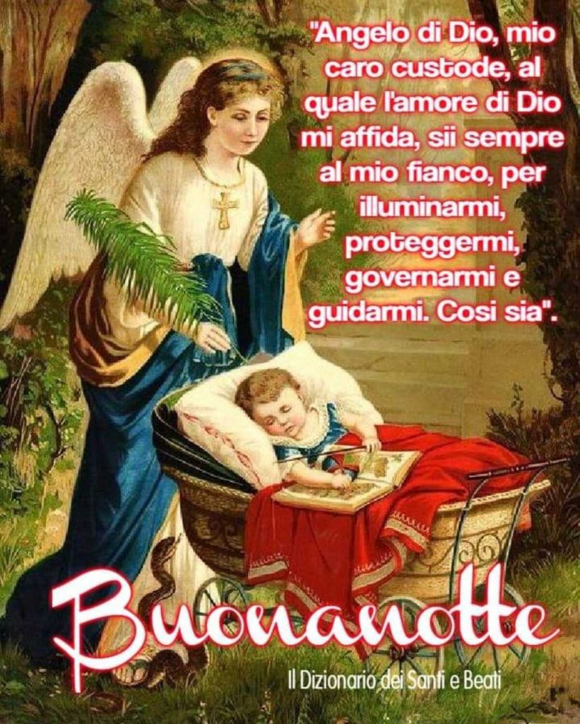 Angelo di Dio, mio caro custode, al quale l'amore di Dio mi affida, sii sempre al mio fianco, per illuminarmi, proteggermi, governarmi e guidarmi. Così sia Buonanotte