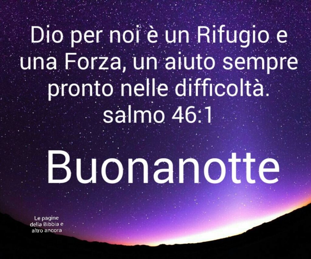 Dio per noi è un rifugio e una forza, un aiuto sempre pronto nelle difficoltà. Salmo 46:1 Buonanotte