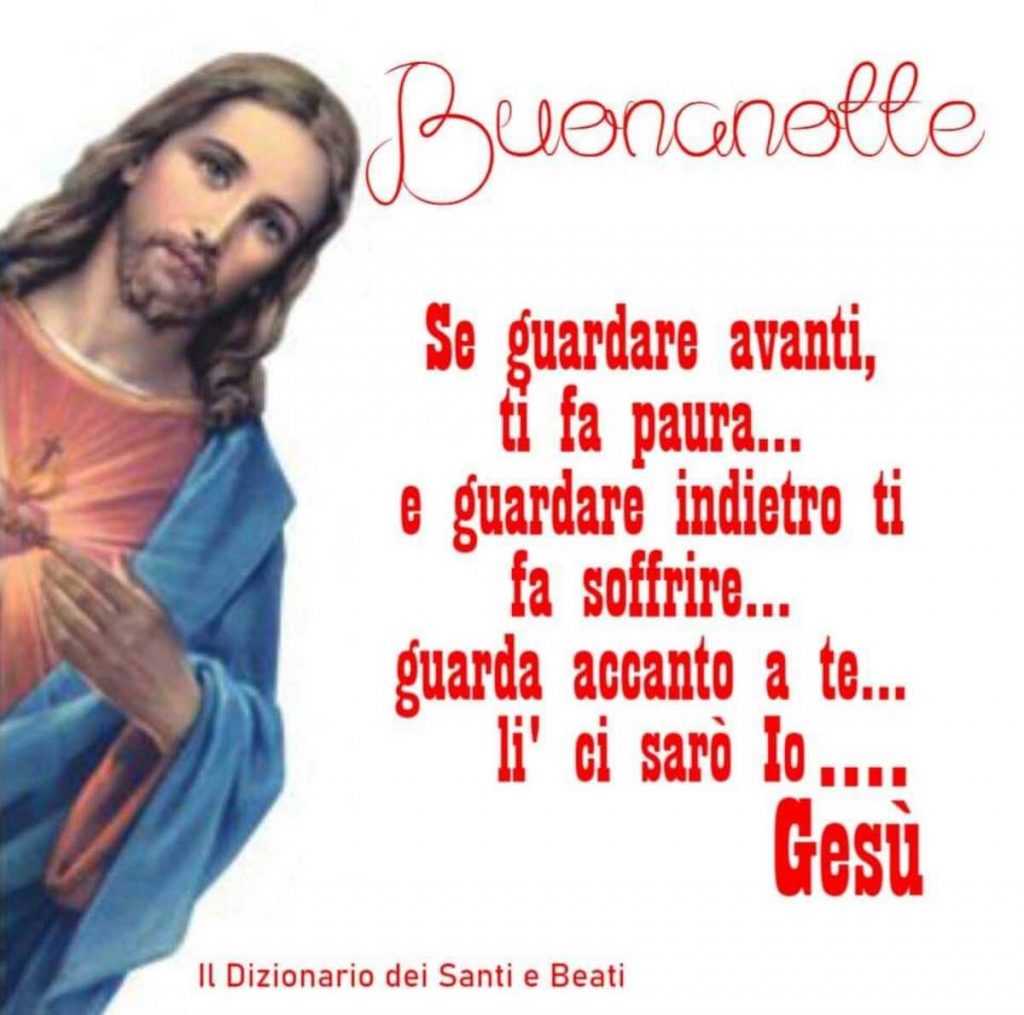 Buonanotte se guardare avanti ti fa paura... e ghuardare indietro ti fa soffrire...guarda accanto a te...lì ci sarò Io...Gesù