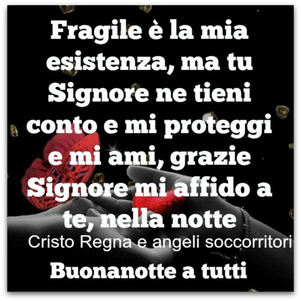 Fragile, è la mia esistenza, ma tu Signore ne tieni conto e mi proteggi e mi ami, grazie Signore mi affido a te, nella notte Buonanotte a tutti