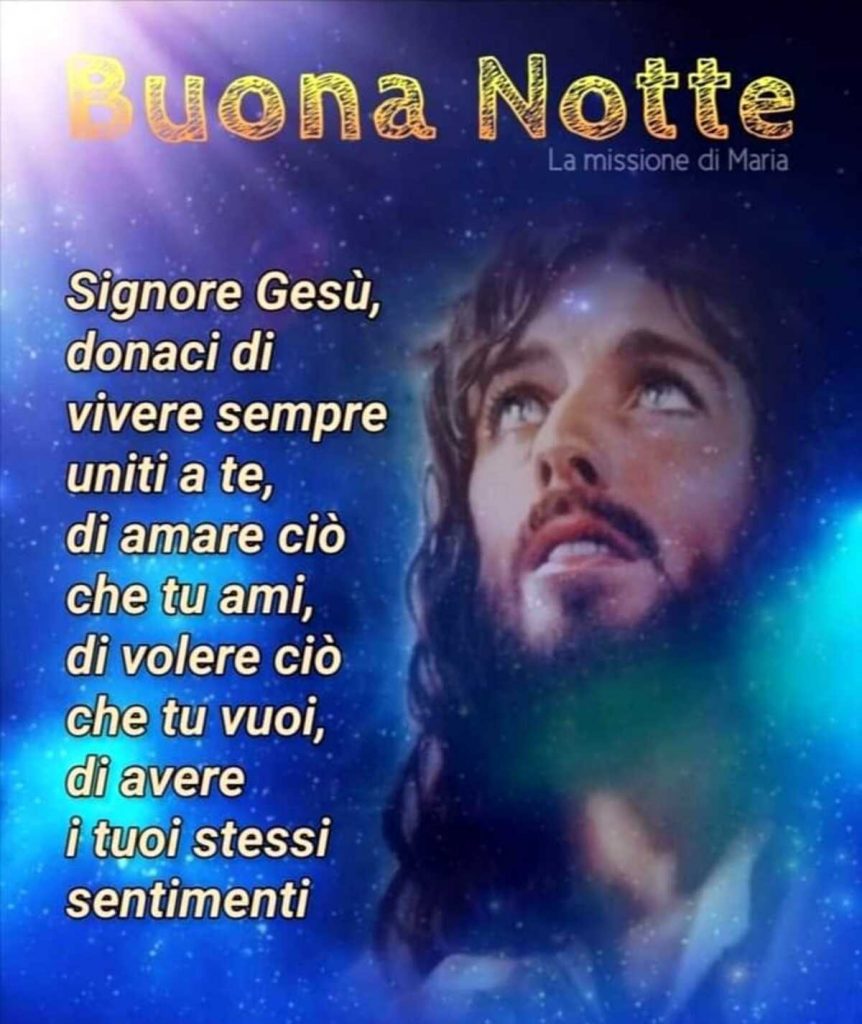 Buona Notte Signore Gesù donaci di vivere sempre uniti a te, di amare ciò che tu ami, di volere ciò che tu vuoi, di avere i tuoi stessi sentimenti