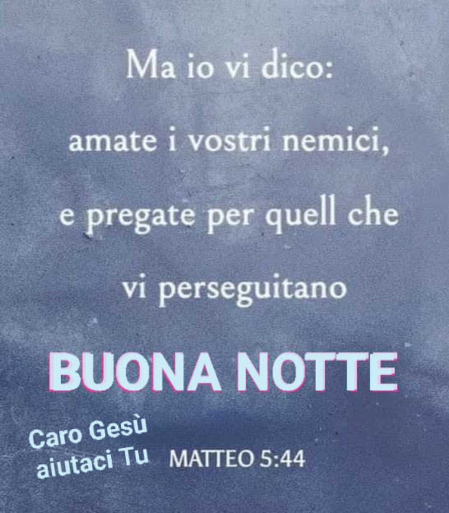 Ma io vi dico: amate i vostri nemici, e pregate per quell che vi perseguitano Buona Notte (Matteo 5:44)