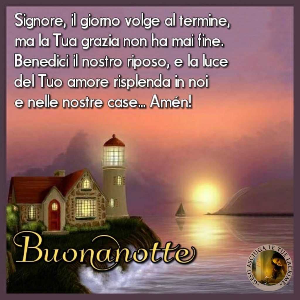 Signore, il giorno volge al termine, ma la Tua grazia non ha mai fine. Benedici il nostro riposo, e la luce del Tuo amore risplenda in noi e nelle nostre case...Amén!