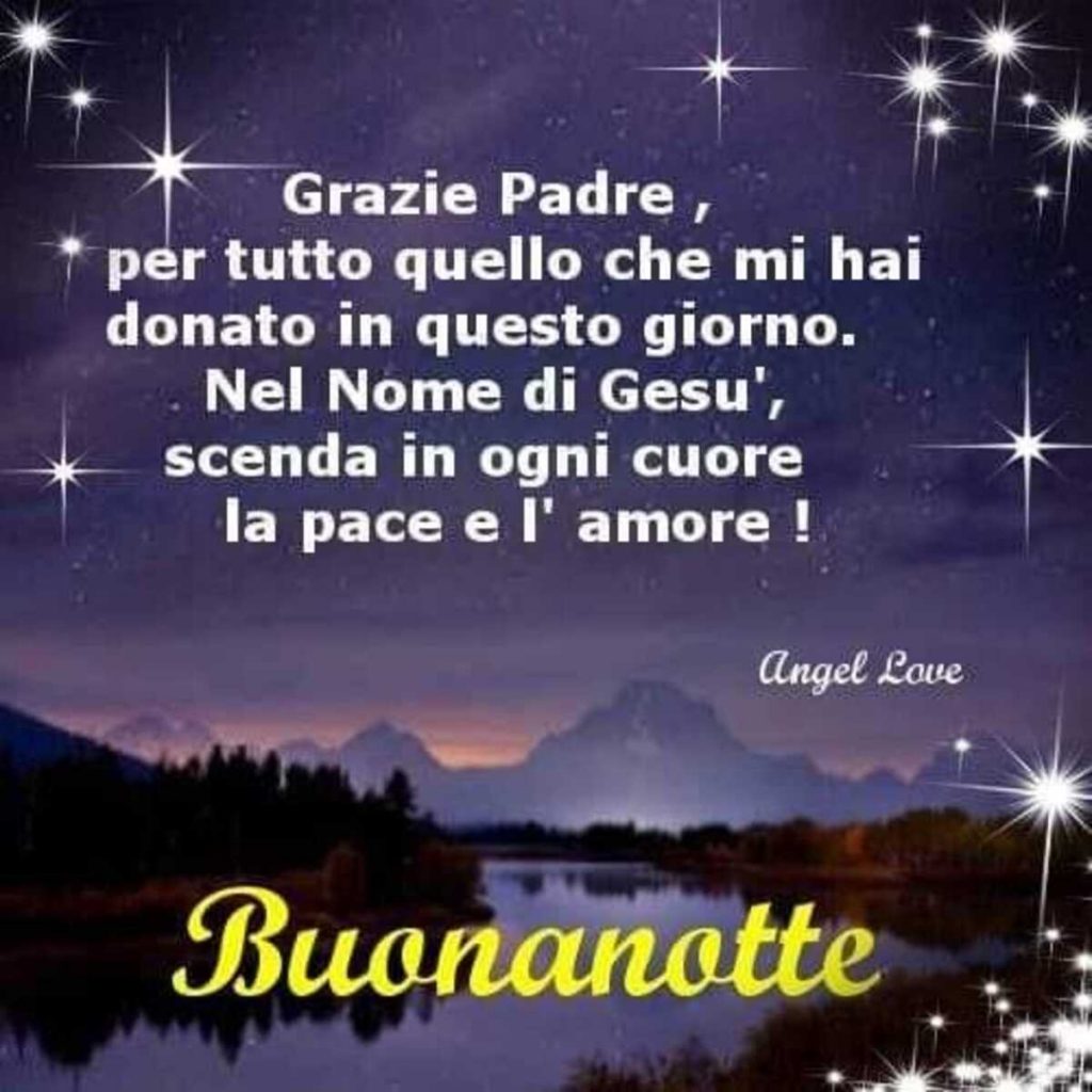 Grazie Padre per tutto quello che mi hai donato in questo giorno. Nel Nome di gesù, scenda in ogni cuore la pace e l'amore! Buonanotte