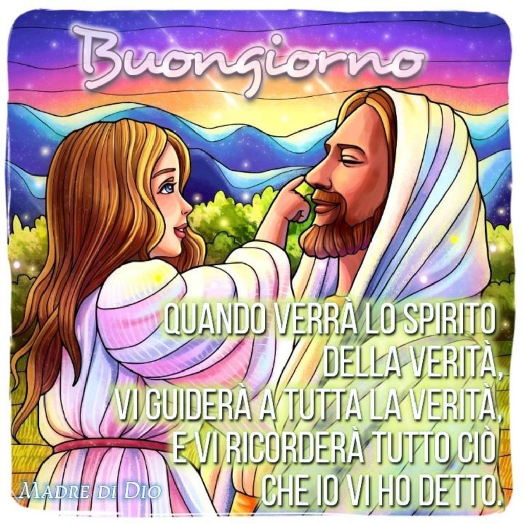 Buongiorno Quando verrà lo Spirito della verità vi guiderà a tutta la verità, e vi ricorderà tutto ciò che vi ho detto
