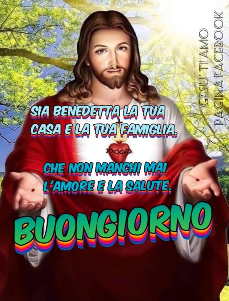 Sia benedetta la tua casa e la tua famiglia. Che non manchi mai l'amore e la salute. Buongiorno