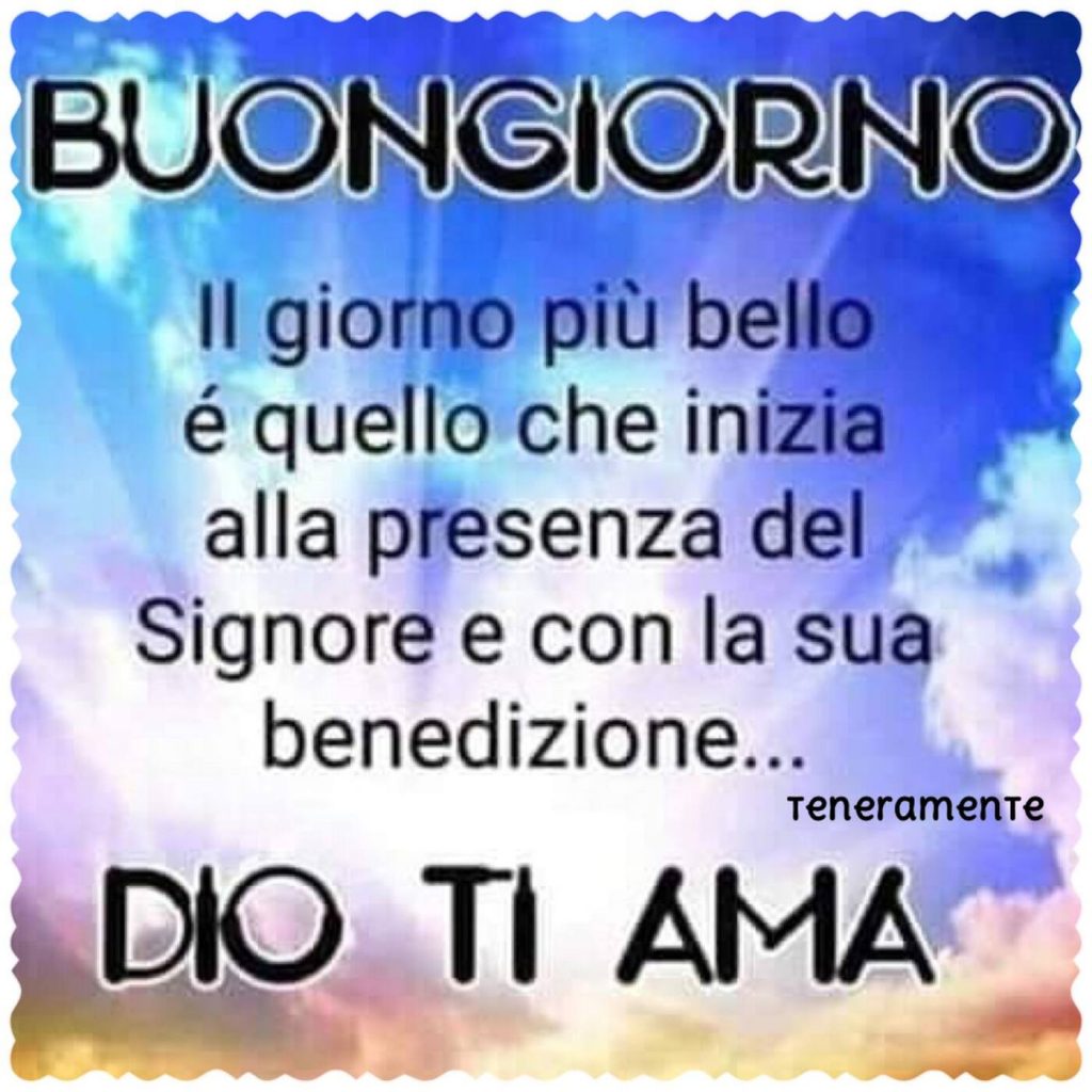 Buongiorno il giorno più bello è quello che inizia alla presenza del Signore e con la sua benedizione...Dio ti ama