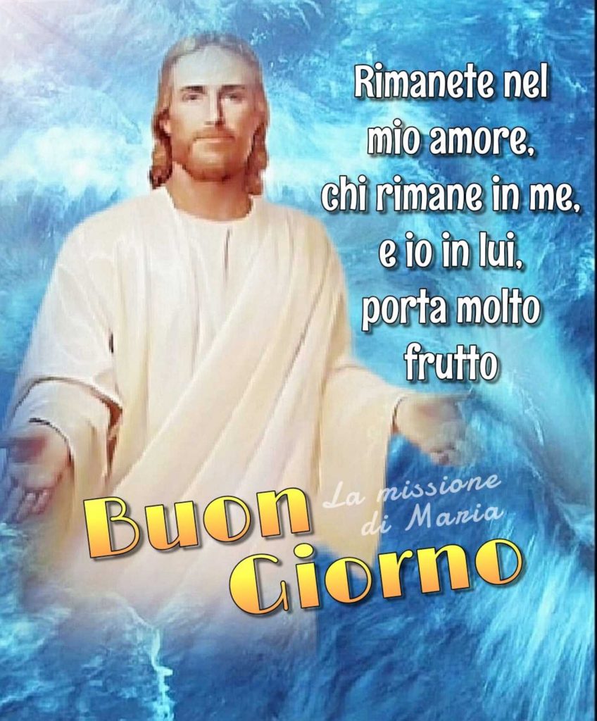 Rimanete nel mio amore, chi rimane in me e io in lui, porta molto frutto Buon Giorno