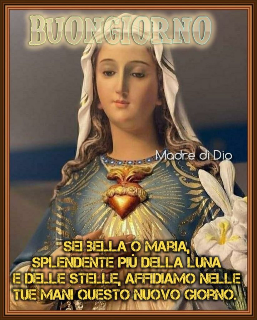 Buongiorno sei bella o Maria splendente più della luna e delle stelle, affidiamo nelle tue mani questo nuovo giorno