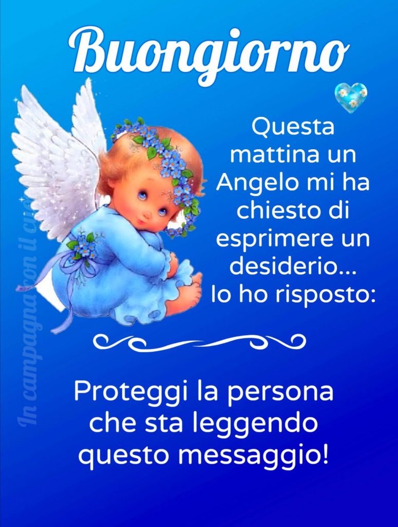 Buongiorno questa mattina un Angelo mi ha chiesto di esprimere un desiderio...Io ho risposto: Proteggi la persona che sta leggendo questo messaggio!