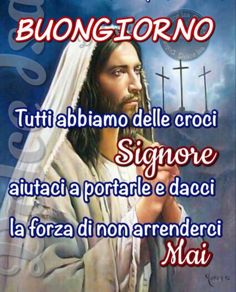 Buongiorno Tutti abbiamo delle croci Signore aiutaci a portarle e dacci la forza di non arrenderci mai