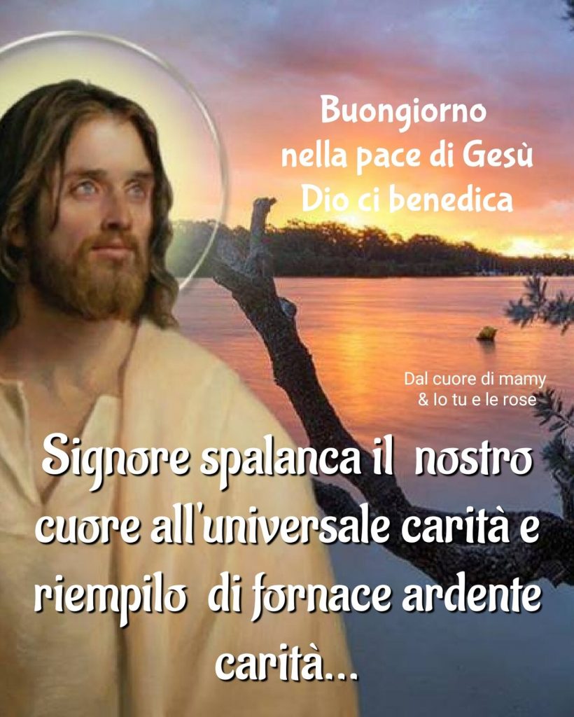 Signore spalanca il nostro cuore all'universale carità e riempilo di fornace ardente carità