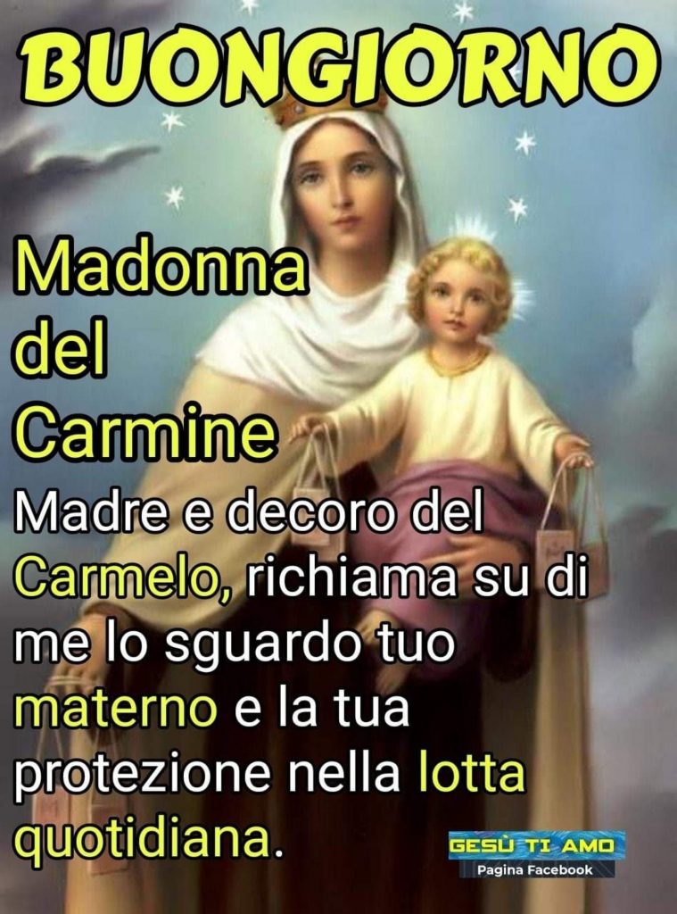 Buongiorno Madonna del Carmine Madre e decoro del Carmelo, richiama su di me lo sguardo tuo materno e la tua protezione nella quotidiana