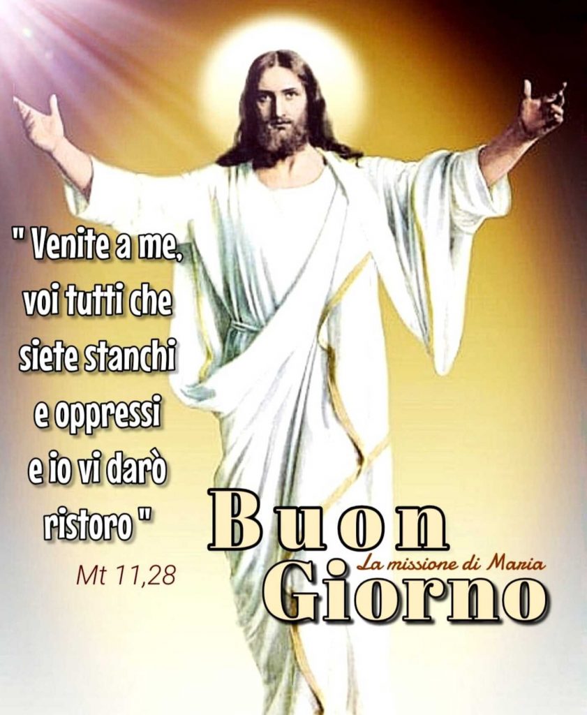 "Venite a me, voi tutti che siete stanchi e oppressi e io vi darò riposo"Buongiorno