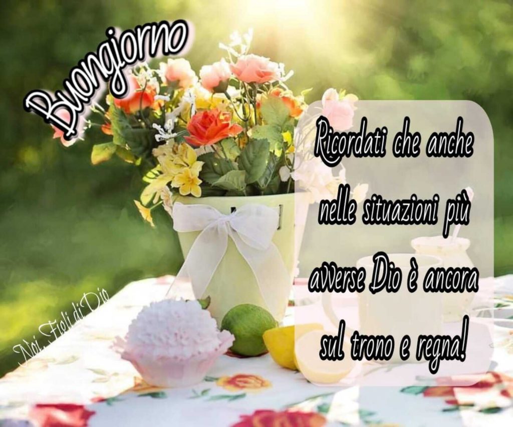 Buongiorno Ricordati che anche nelle situazioni più avverse Dio è ancora sul trono e regna!