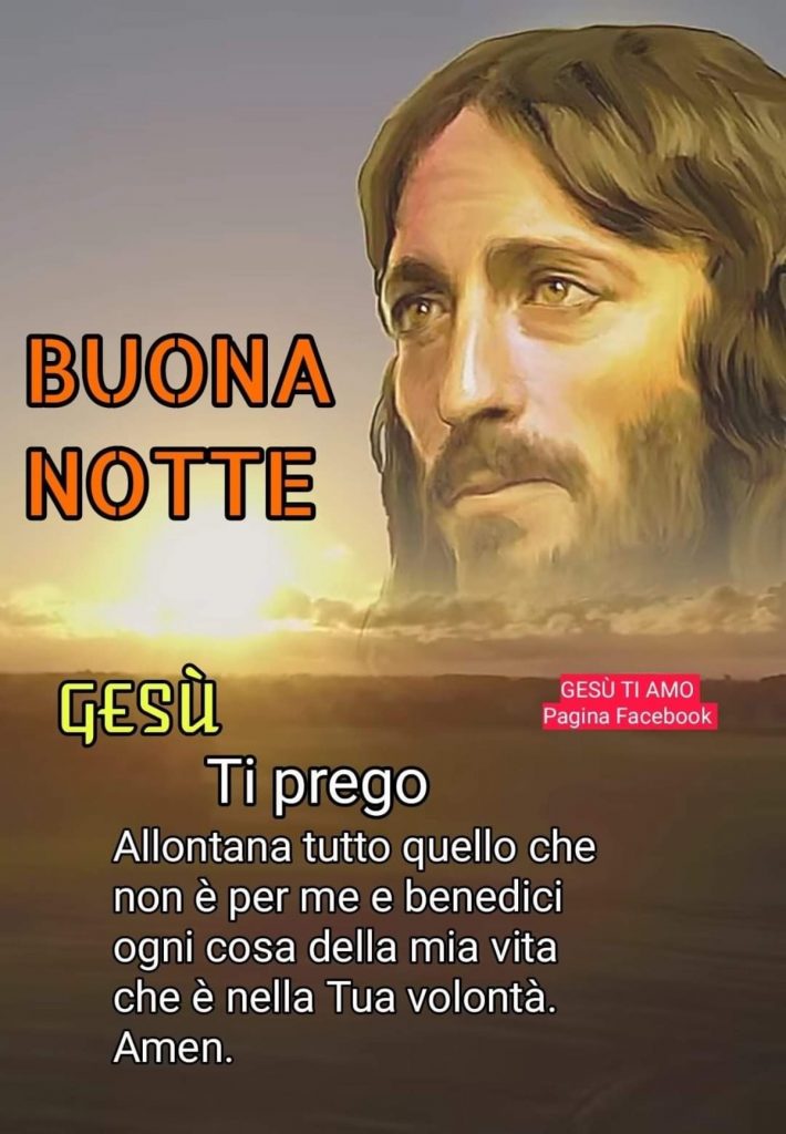 Buona Notte Gesù Ti prego allontana tutto quello che non è per me e benedici ogni cosa della mia vita che è nella Tua volontà. Amen