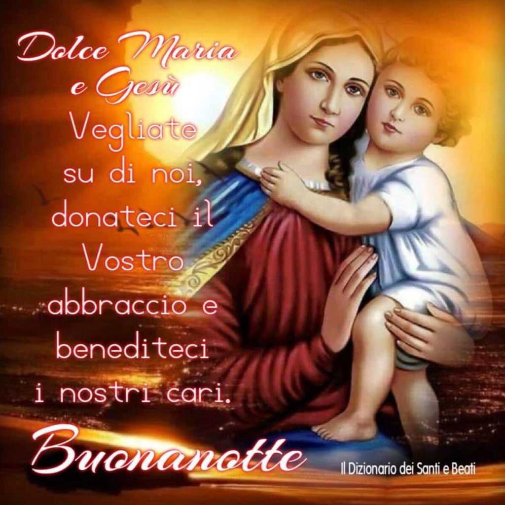 Dolce Maria e Gesù vegliate su di noi, donateci il Vostro abbraccio e benediteci i nostri cari. Buonanotte