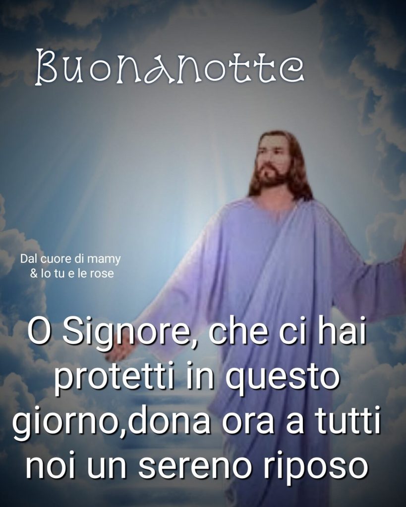 Buonanotte O Signore, che ci hai protetti in questo giorno, dona ora a tutti noi un sereno riposo