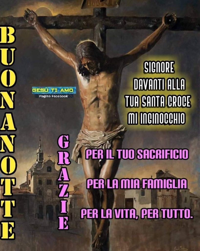 Buonanotte Signore davanti alla Tua Santa Croce mi inginocchio Grazie per il tuo sacrificio, per la mia famiglia, per la vita, per tutto