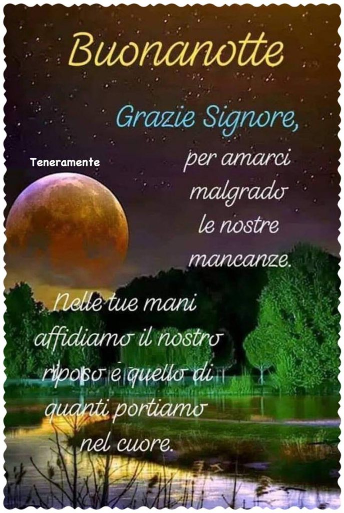 Buonanotte Grazie Signore per amarci malgrado le nostre mancanze. Nelle tue mani affidiamo il nostro riposo è quello di quanti portiamo nel cuore