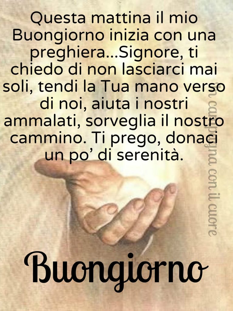 Questa mattina il mio buongiorno inizia con una preghiera...Signore, ti chiedo di non lasciarci mai soli, tendi la Tua mano verso di noi, aiuta i nostri ammalati, sorveglia il nostro cammino. Ti prego, donaci un po'di serentià Buongiorno