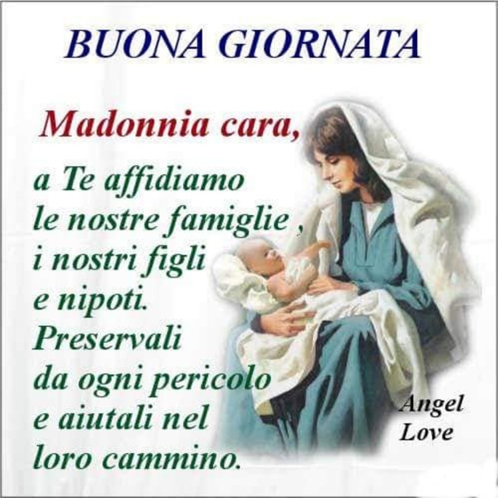 Buona Giornata Madonnina cara, a Te affidiamo le nostre famiglie, i nostri figli e nipoti. Preservali da ogni pericolo e aiutali nel loro cammino