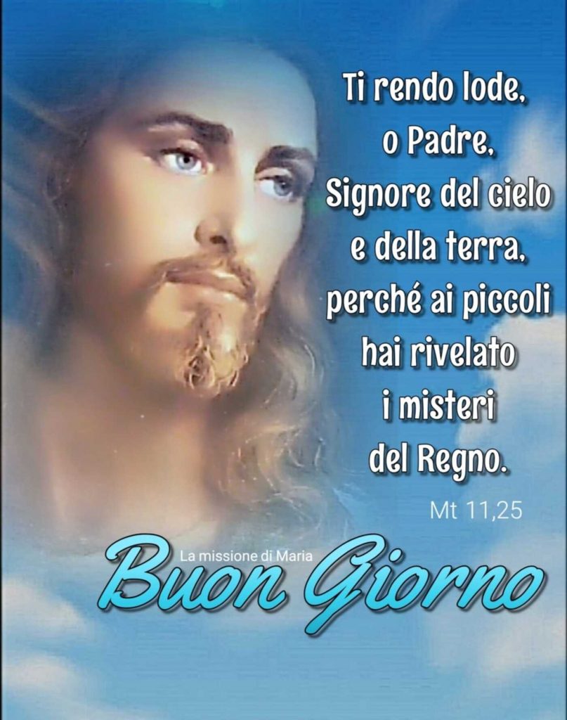 Ti rendo lode, o Padre, Signore del cielo e della terra, perché ai piccoli hai rivelato i misteri del Regno. Buon Giorno