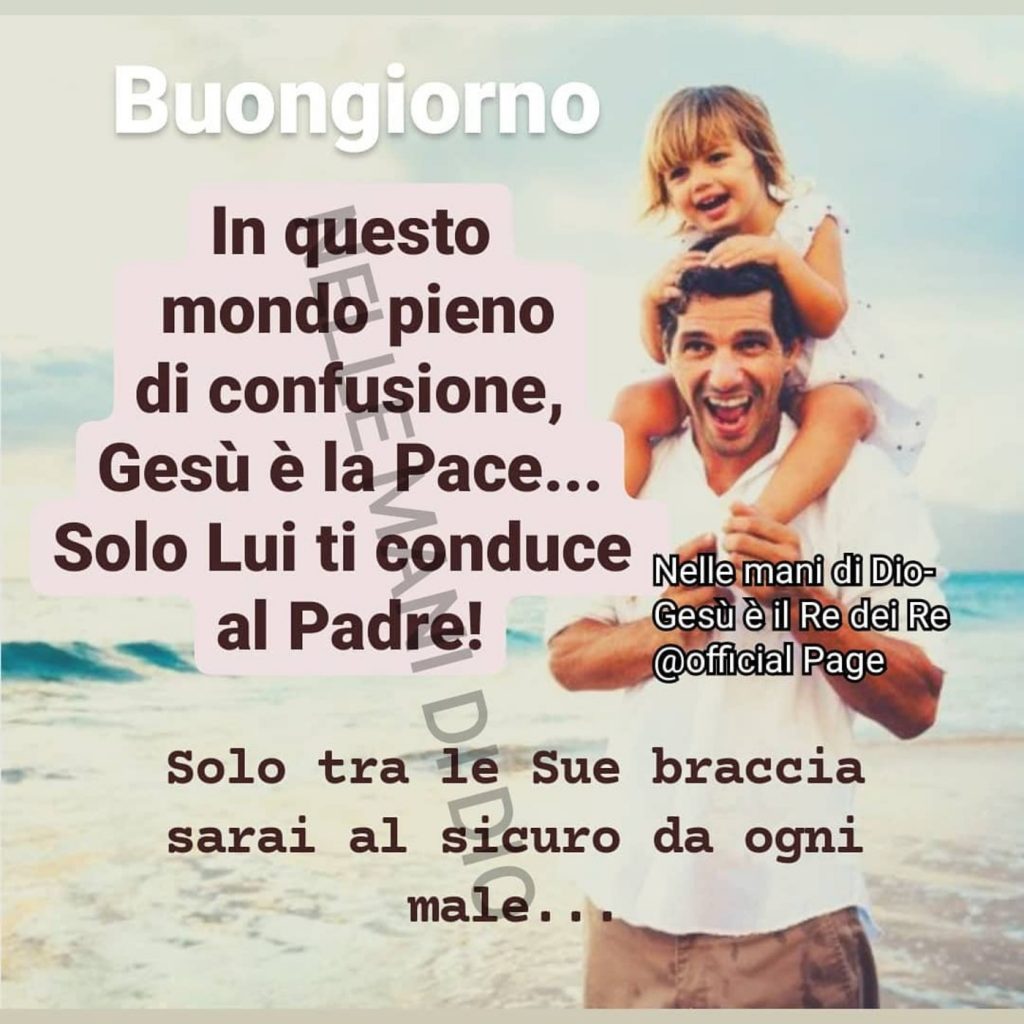 Buongiorno In questo mondo pieno di confusione, Gesù è la Pace...Solo Lui ti conduce al PAdre! Solo tra le Sue braccia sarai al sicuro da ogni male