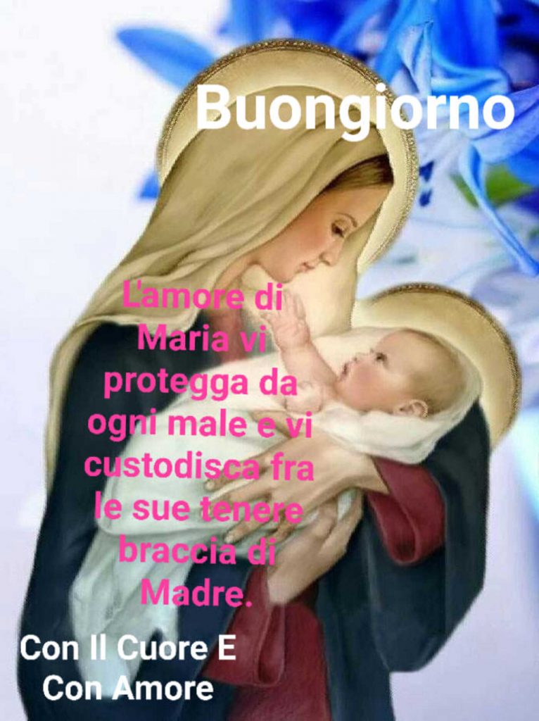 Buongiorno L'amore di Maria vi protegga da ogni male e vi custodisca fra le tenere braccia di Madre