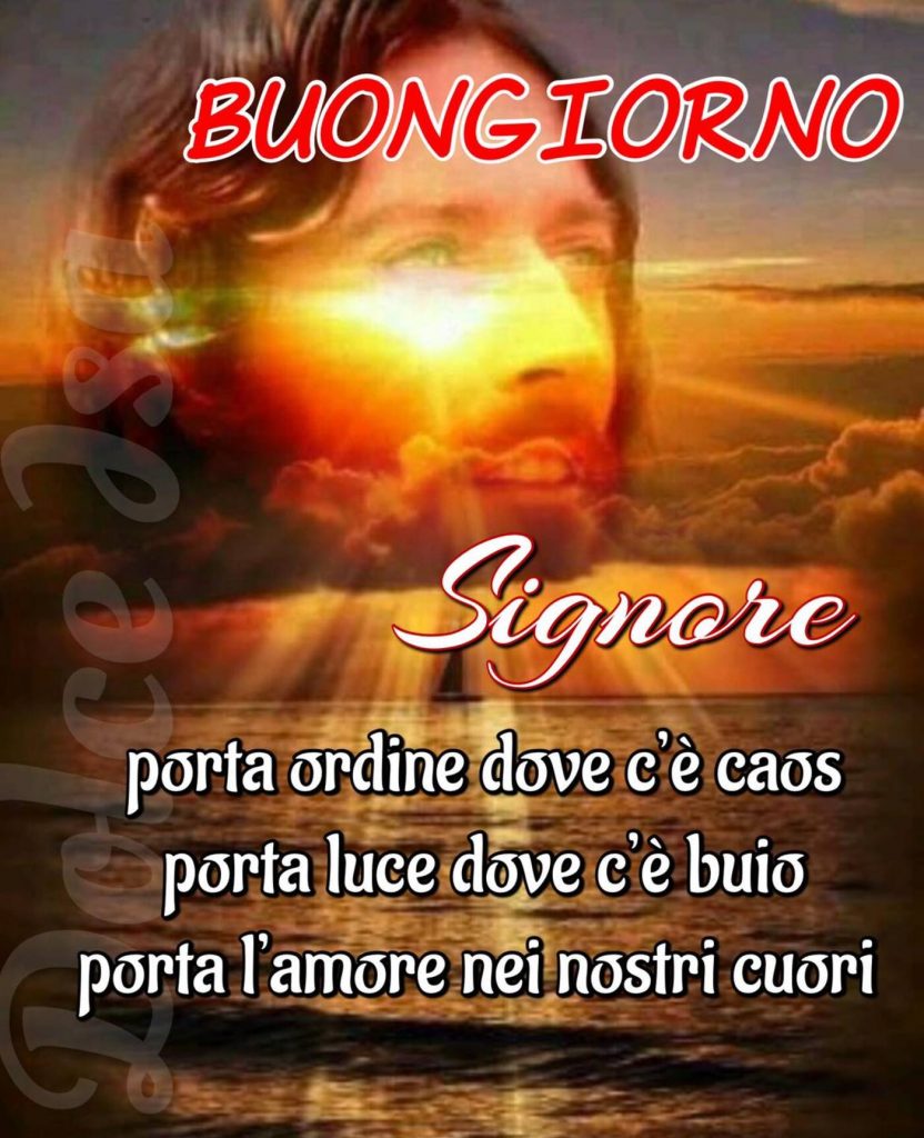 Buongiorno Signore porta ordine dove c'è caos porta luce dove c'è buio porta l'amore nei nostri cuori