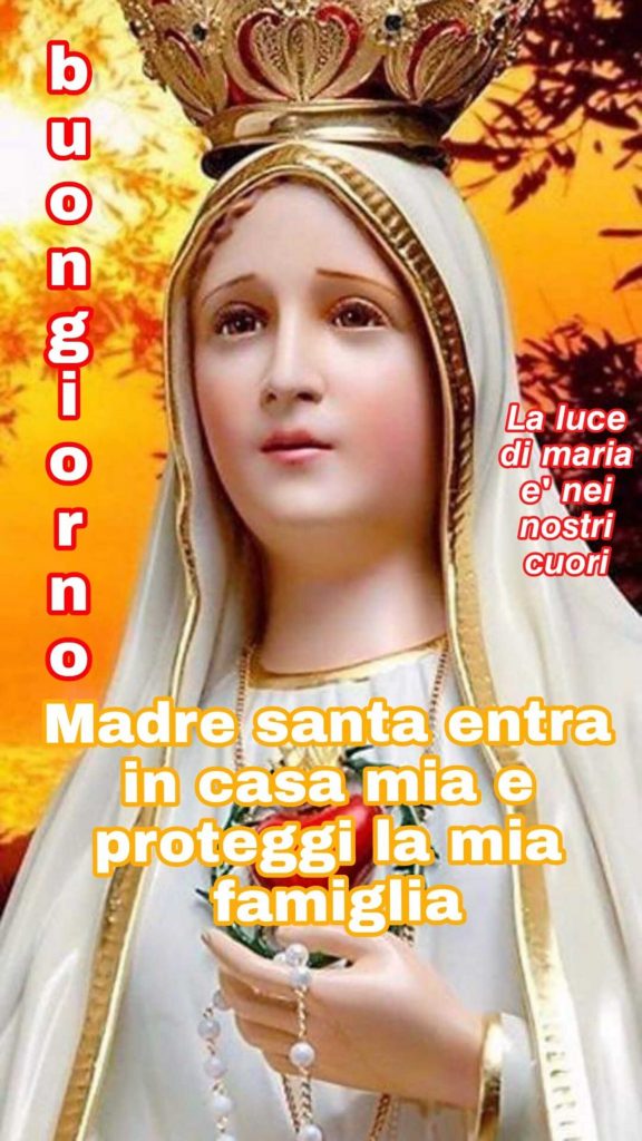 Buongiorno Madre Santa entra in casa mia e proteggi la mia famiglia