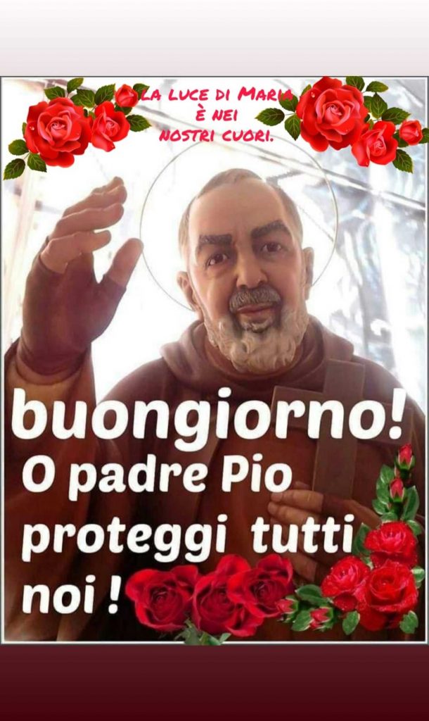 Buongiorno o Padre Pio proteggi tutti noi!