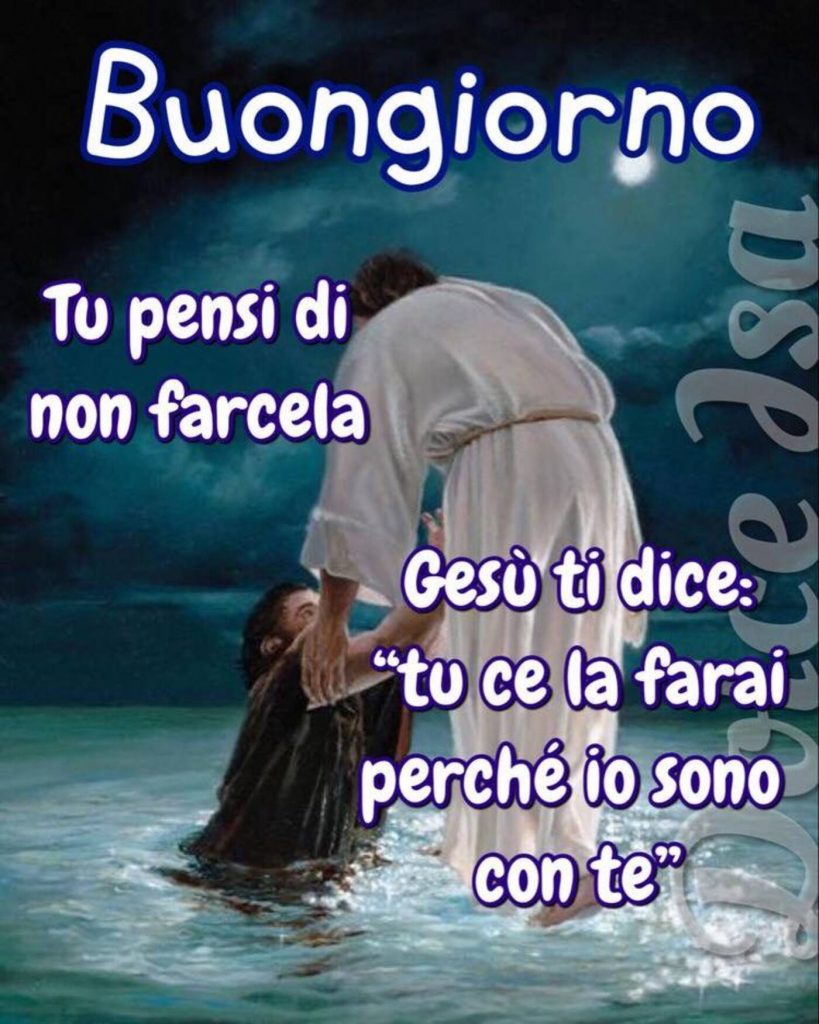 Buongiorno tu pensi di non farcela, Gesù ti dice: "tu ce la farai perché io sono con te"