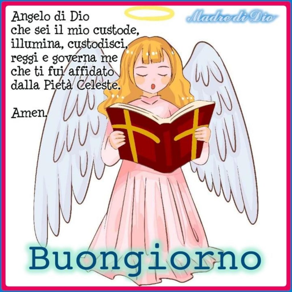 Angelo di Dio che sei mio custode, illumina, custodisci, reggi e governa me che ti fui affidato dalla Pietà Celeste. Amen Buongiorno