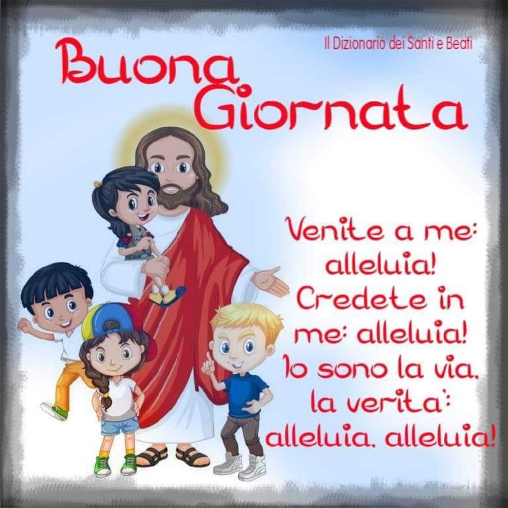 Buona Giornata Venite a me: alleluia! Credete in me: alleluia! Io sono la via, la verità: alleluia alleluia!