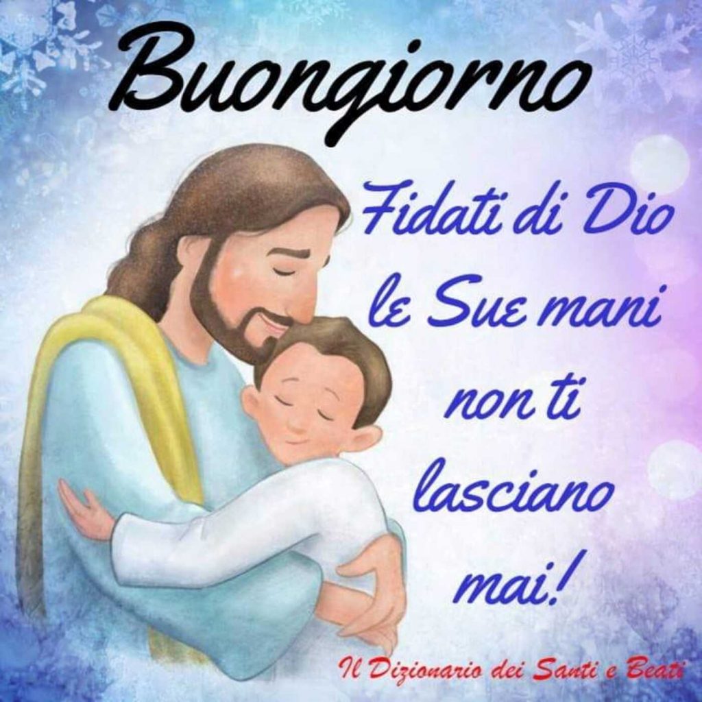 Buongiorno Fidati di Dio le Sue mani non ti lasciano mai!